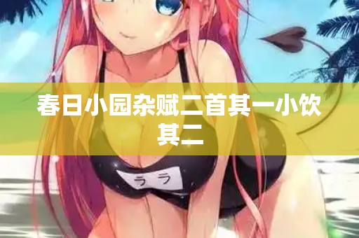 春日小园杂赋二首其一小饮其二