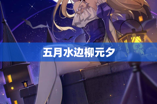 五月水边柳元夕