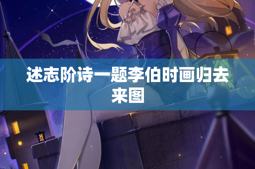 述志阶诗一题李伯时画归去来图