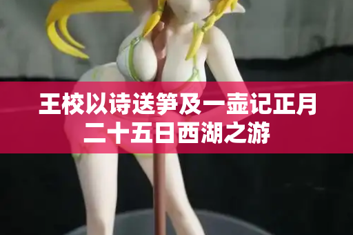 王校以诗送笋及一壶记正月二十五日西湖之游