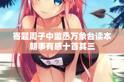寄题周子中监丞万象台读本朝事有感十首其三