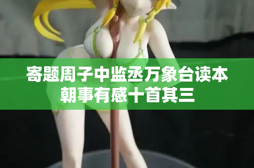 寄题周子中监丞万象台读本朝事有感十首其三