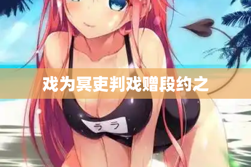 戏为冥吏判戏赠段约之