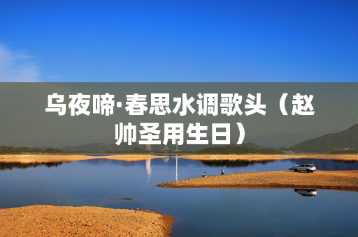 乌夜啼·春思水调歌头（赵帅圣用生日）