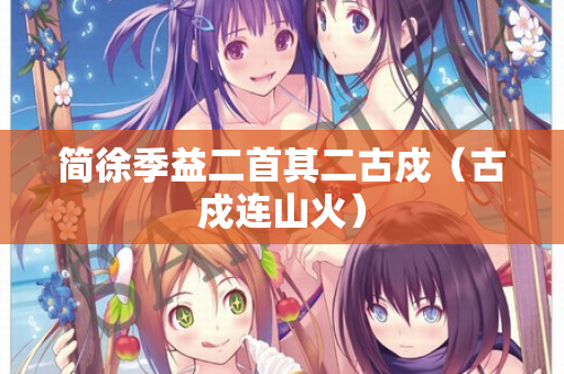 简徐季益二首其二古戍（古戍连山火）