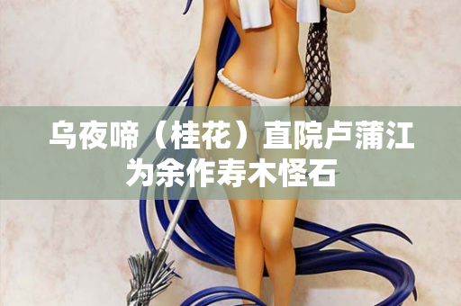 乌夜啼（桂花）直院卢蒲江为余作寿木怪石