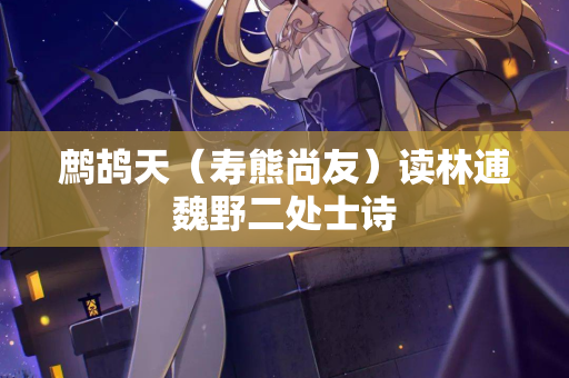 鹧鸪天（寿熊尚友）读林逋魏野二处士诗