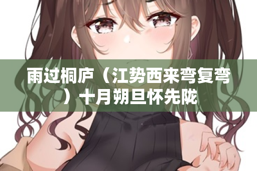 雨过桐庐（江势西来弯复弯）十月朔旦怀先陇
