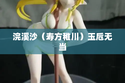 浣溪沙（寿方稚川）玉卮无当