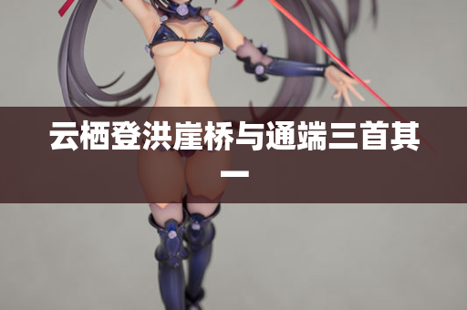 云栖登洪崖桥与通端三首其一