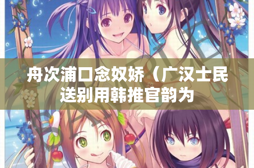 舟次浦口念奴娇（广汉士民送别用韩推官韵为
