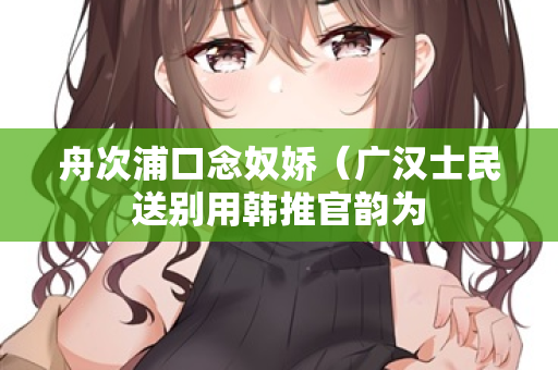 舟次浦口念奴娇（广汉士民送别用韩推官韵为