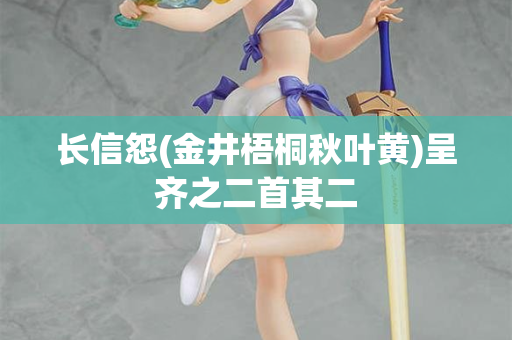 长信怨(金井梧桐秋叶黄)呈齐之二首其二