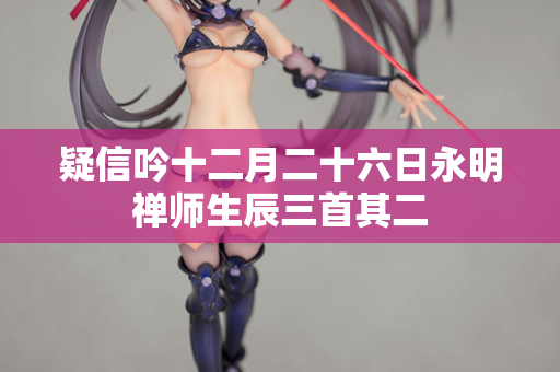 疑信吟十二月二十六日永明禅师生辰三首其二