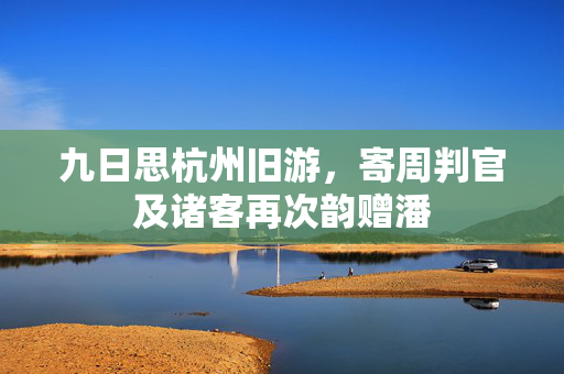 九日思杭州旧游，寄周判官及诸客再次韵赠潘