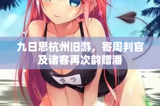 九日思杭州旧游，寄周判官及诸客再次韵赠潘  第2张