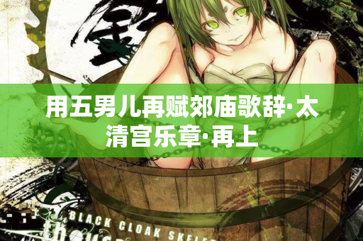 用五男儿再赋郊庙歌辞·太清宫乐章·再上  第2张