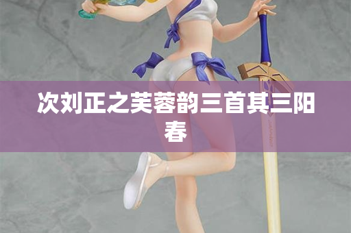 次刘正之芙蓉韵三首其三阳春