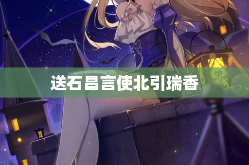 送石昌言使北引瑞香