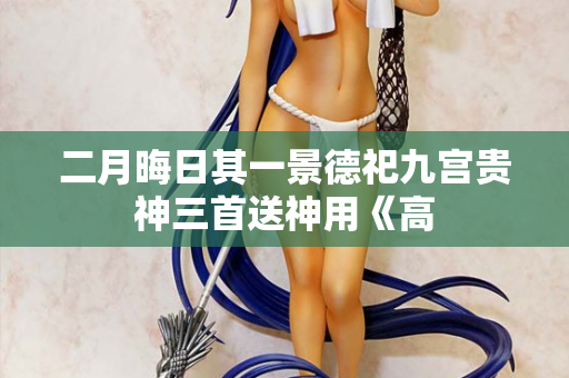 二月晦日其一景德祀九宫贵神三首送神用《高 第2张 二月晦日其一景德祀九宫贵神三首送神用《高 第2张