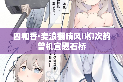 四和香·麦浪翻晴风飐柳次韵曾机宜题石桥  第2张