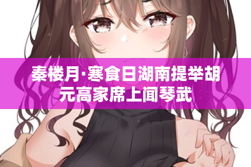 秦楼月·寒食日湖南提举胡元高家席上闻琴武