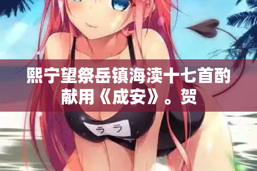 熙宁望祭岳镇海渎十七首酌献用《成安》。贺