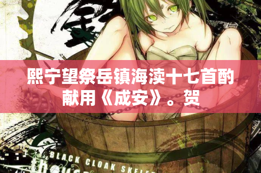 熙宁望祭岳镇海渎十七首酌献用《成安》。贺