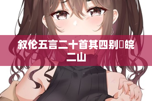 叙伦五言二十首其四别灊皖二山