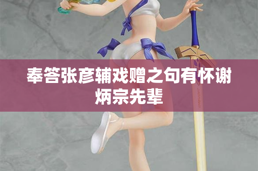 奉答张彦辅戏赠之句有怀谢炳宗先辈