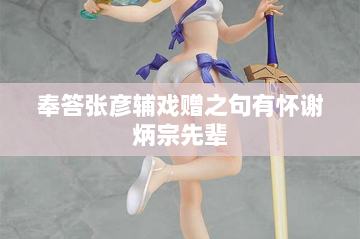 奉答张彦辅戏赠之句有怀谢炳宗先辈