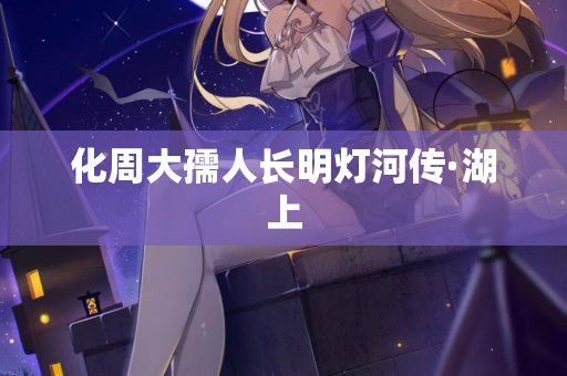 化周大孺人长明灯河传·湖上