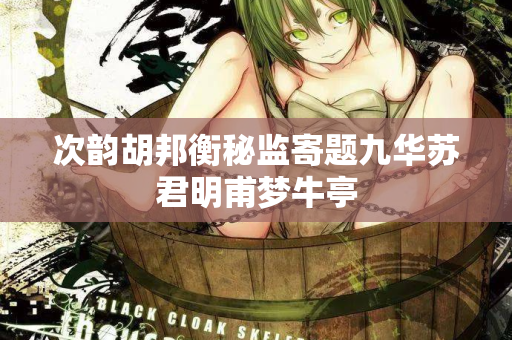 次韵胡邦衡秘监寄题九华苏君明甫梦牛亭