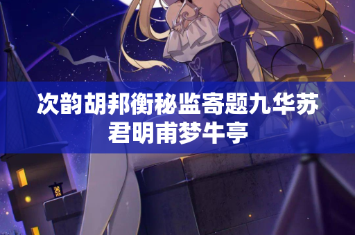 次韵胡邦衡秘监寄题九华苏君明甫梦牛亭