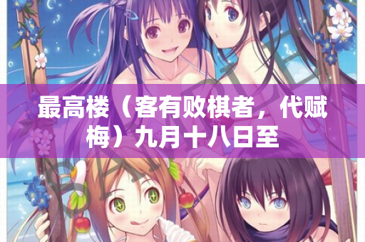 最高楼（客有败棋者，代赋梅）九月十八日至