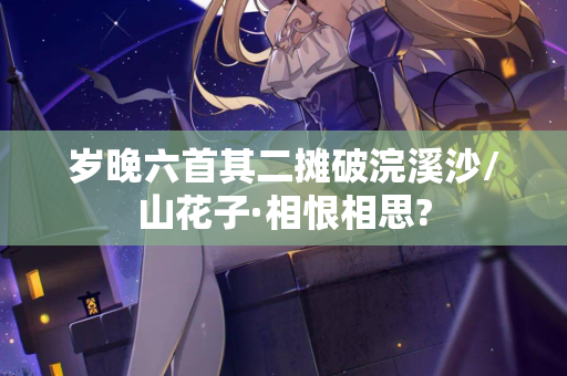 岁晚六首其二摊破浣溪沙/山花子·相恨相思?