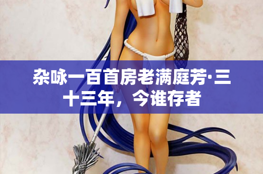 杂咏一百首房老满庭芳·三十三年，今谁存者
