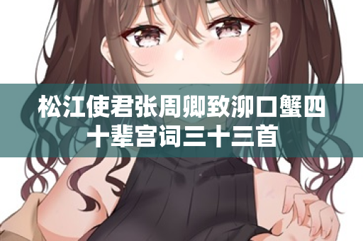 松江使君张周卿致泖口蟹四十辈宫词三十三首
