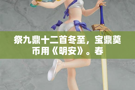 祭九鼎十二首冬至，宝鼎奠币用《明安》。春