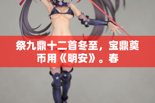 祭九鼎十二首冬至，宝鼎奠币用《明安》。春
