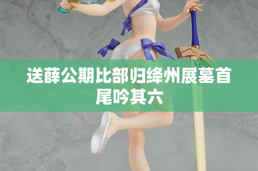 送薛公期比部归绛州展墓首尾吟其六