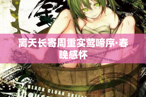 离天长寄周重实莺啼序·春晚感怀