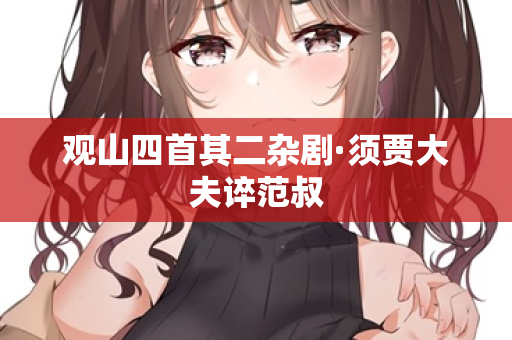 观山四首其二杂剧·须贾大夫谇范叔