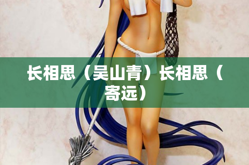 长相思（吴山青）长相思（寄远）