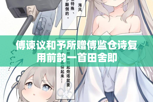傅谏议和予所赠傅监仓诗复用前韵一首田舍即