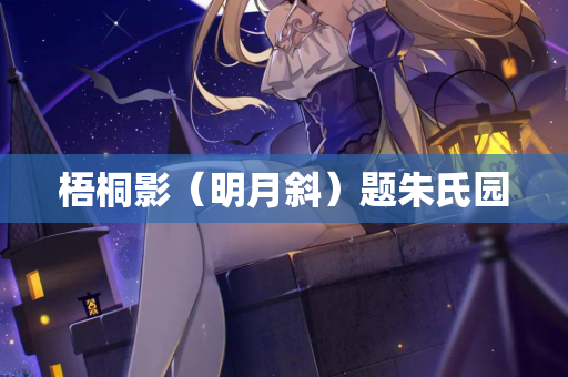 梧桐影（明月斜）题朱氏园