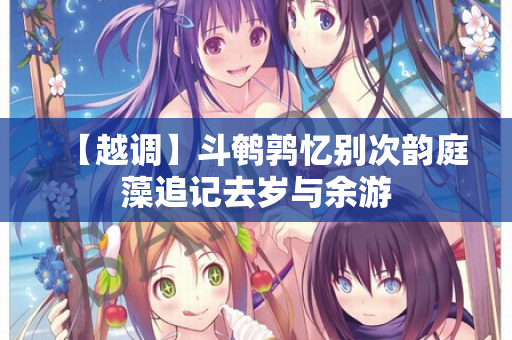 【越调】斗鹌鹑忆别次韵庭藻追记去岁与余游