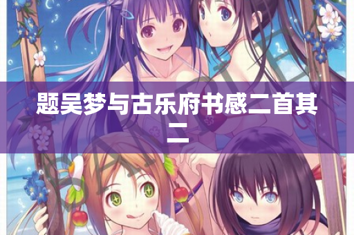 题吴梦与古乐府书感二首其二