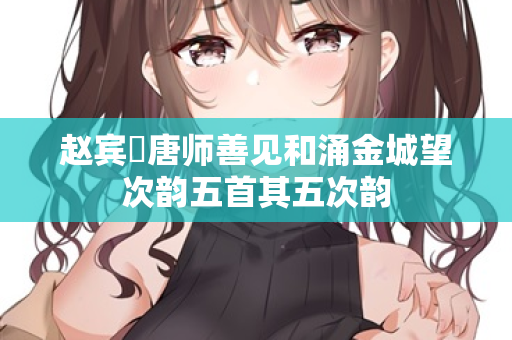 赵宾旸唐师善见和涌金城望次韵五首其五次韵