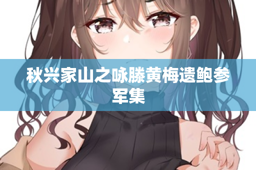 秋兴家山之咏滕黄梅遗鲍参军集